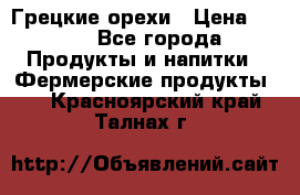 Грецкие орехи › Цена ­ 500 - Все города Продукты и напитки » Фермерские продукты   . Красноярский край,Талнах г.